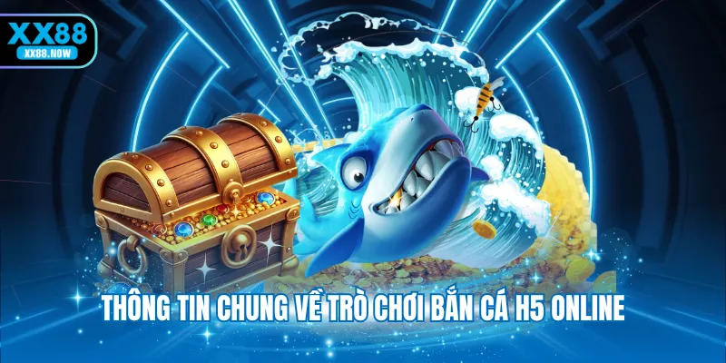 Thông tin chung về trò chơi bắn cá H5 online